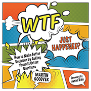 WTF Just Happened?: How To Make Better Decisions By Asking Yourself Better Questions