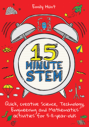 15 Minute Stem: Quick, creative, science, technology, engineering and mathematics for 5-11 year-olds